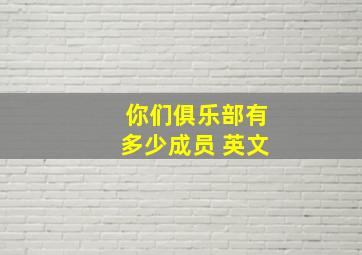 你们俱乐部有多少成员 英文